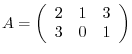 $A = \left(\begin{array}{ccc}
2&1&3\\
3&0&1
\end{array}\right ) $