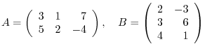 $A = \left(\begin{array}{rrr}
3&1&7\\
5&2&-4
\end{array}\right),    B = \left(\begin{array}{rr}
2&-3\\
3&6\\
4&1
\end{array}\right ) $