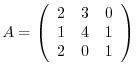 $A = \left(\begin{array}{rrr}
2&3&0\\
1&4&1\\
2&0&1
\end{array}\right)$