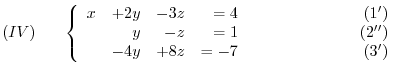 $\displaystyle (IV)     \left\{ \begin{array}{rrrrr}
x&+2y&-3z& = 4&    ...
...& = -7&                    (3^{\prime})
\end{array}\right. $