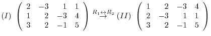 $\displaystyle (I) \left(\begin{array}{rrrr}
2&-3&1&1\\
1&2&-3&4\\
3&2&-1&5
\...
... \left(\begin{array}{rrrr}
1&2&-3&4\\
2&-3&1&1\\
3&2&-1&5
\end{array}\right)$