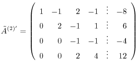 $\displaystyle \tilde{A}^{(2)'} = \left(\begin{array}{rrrrrr}
1 & -1 & 2 & -1 &...
... & 0 & -1 & -1 & \vdots & -4\\
0 & 0 & 2 & 4 &\vdots & 12
\end{array}\right)$