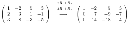 $\displaystyle \left(\begin{array}{rrrr}
1&-2&5&3\\
2&3&1&-1\\
3&8&-3&-5
\end{...
...left(\begin{array}{rrrr}
1&-2&5&3\\
0&7&-9&-7\\
0&14&-18&4
\end{array}\right)$