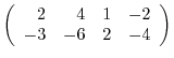 $\left(\begin{array}{rrrr}
2&4&1&-2\\
-3&-6&2&-4
\end{array}\right) $