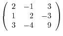 $\left(\begin{array}{rrr}
2&-1&3\\
1&2&-3\\
3&-4&9
\end{array}\right)$