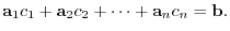 $\displaystyle {\bf a}_{1}c_{1} + {\bf a}_{2}c_{2} + \cdots + {\bf a}_{n}c_{n} = {\bf b}. $