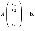 $\displaystyle A\left(\begin{array}{c}
c_{1}\\
c_{2}\\
\vdots\\
c_{n}
\end{array}\right) = {\bf b}. $