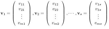 $\displaystyle {\bf v}_{1} = \left(\begin{array}{c}
v_{11}\\
v_{21}\\
\vdots\\...
...\left(\begin{array}{c}
v_{1s}\\
v_{2s}\\
\vdots\\
v_{ms}
\end{array}\right) $