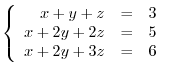 $\left\{\begin{array}{rrr}
x+y+z&=&3\\
x+2y+2z&=&5\\
x+2y+3z&=&6
\end{array}\right . $