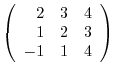 $\left(\begin{array}{rrr}
2&3&4\\
1&2&3\\
-1&1&4
\end{array}\right)$