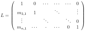 $\displaystyle L = \left(\begin{array}{cccccc}
1 & 0 & \cdots & \cdots & \cdots ...
... & & \ddots & 0\\
m_{n,1} & \cdots & \cdot & \cdots & 0 & 1
\end{array}\right)$