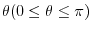 $\theta(0 \leq \theta \leq \pi)$