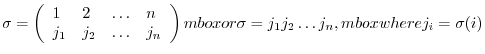 $\displaystyle \sigma = \left(\begin{array}{llll}
1 & 2 & \ldots & n\\
j_1 & j_...
...\right) \ mbox{or} \sigma = j_1 j_2 \ldots j_n, \ mbox{where} j_i = \sigma(i)$