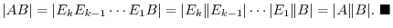 $\displaystyle \vert AB\vert = \vert E_{k}E_{k-1} \cdots E_{1}B\vert = \vert E_{...
...ots \vert E_{1}\Vert B\vert = \vert A\Vert B\vert.
\ensuremath{ \blacksquare}
$