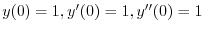 $y(0) = 1, y'(0) = 1, y''(0) = 1$