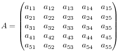 $\displaystyle A = \begin{pmatrix}
a_{11} & a_{12} & a_{13} & a_{14} & a_{15}\ ...
... a_{44} & a_{45}\\
a_{51} & a_{52} & a_{53} & a_{54} & a_{55}\\
\end{pmatrix}$