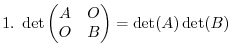 $\displaystyle 1. \det \begin{pmatrix}A & O\ O & B\end{pmatrix} = \det(A)\det(B)$