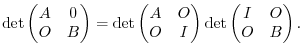 $\displaystyle \det \begin{pmatrix}A & 0\ O & B\end{pmatrix} = \det \begin{pmatrix}A & O\ O & I\end{pmatrix} \det \begin{pmatrix}I & O\ O & B\end{pmatrix}.$