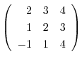 $\left(\begin{array}{rrr}
2&3&4\\
1&2&3\\
-1&1&4
\end{array}\right)$