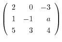 $\left(\begin{array}{rrr}
2&0&-3\\
1&-1&a\\
5&3&4
\end{array}\right)$