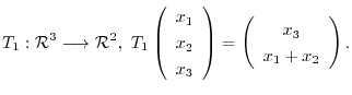 $\displaystyle T_{1} : {\mathcal R}^{3} \longrightarrow {\mathcal R}^{2},\ T_{1}...
...y}\right) = \left(\begin{array}{c}
x_{3}\\
x_{1} + x_{2}
\end{array}\right) . $