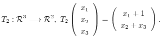 $\displaystyle T_{2} : {\mathcal R}^{3} \longrightarrow {\mathcal R}^{2},\ T_{2}...
...ight) = \left(\begin{array}{c}
x_{1} + 1\\
x_{2} + x_{3}
\end{array}\right) . $