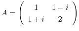 $\displaystyle A = \left(\begin{array}{cc}
1&1-i\\
1+i&2
\end{array}\right)$