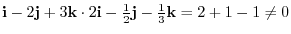 ${\bf i} - 2 {\bf j} + 3{\bf k} \cdot 2{\bf i} - \frac{1}{2}{\bf j} - \frac{1}{3}{\bf k} = 2 + 1 -1 \neq 0$