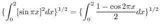 $\displaystyle \{\int_{0}^{2}[\sin{\pi x}]^{2}dx\}^{1/2} = \{\int_{0}^{2}\frac{1 - \cos{2\pi x}}{2}dx \}^{1/2}$