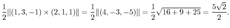 $\displaystyle \frac{1}{2}\Vert(1,3,-1) \times (2,1,1)\Vert = \frac{1}{2}\Vert(4,-3,-5)\Vert = \frac{1}{2}\sqrt{16 + 9 + 25} = \frac{5\sqrt{2}}{2}. $