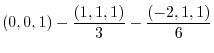 $\displaystyle (0,0,1) - \frac{(1,1,1)}{3} - \frac{(-2,1,1)}{6}$