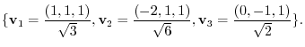 $\displaystyle \{{\bf v}_{1} = \frac{(1,1,1)}{\sqrt{3}}, {\bf v}_{2} = \frac{(-2,1,1)}{\sqrt{6}}, {\bf v}_{3} = \frac{(0,-1,1)}{\sqrt{2}}\} . $