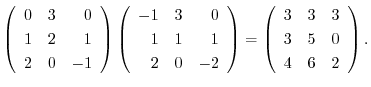 $\displaystyle \left(\begin{array}{rrr}
0&3&0\\
1&2&1\\
2&0&-1
\end{array}\rig...
...ight ) = \left(\begin{array}{rrr}
3&3&3\\
3&5&0\\
4&6&2
\end{array}\right ) .$