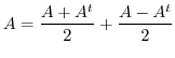$\displaystyle A = \frac{A + A^{t}}{2} + \frac{A - A^{t}}{2}$