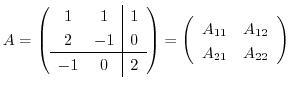 $\displaystyle A = \left(\begin{array}{cc\vert c}
1 & 1 & 1\\
2 & -1 & 0\\ \h...
...left(\begin{array}{cc}
A_{11} & A_{12}\\
A_{21} & A_{22}
\end{array}\right)$