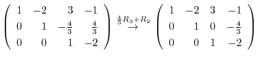 $\displaystyle \left(\begin{array}{rrrr}
1&-2&3&-1\\
0&1&-\frac{4}{3}&\frac{4}{...
...gin{array}{rrrr}
1&-2&3&-1\\
0&1&0&-\frac{4}{3}\\
0&0&1&-2
\end{array}\right)$