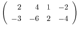 $\displaystyle \left(\begin{array}{rrrr}
2&4&1&-2\\
-3&-6&2&-4
\end{array}\right)$
