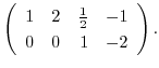 $\displaystyle \left(\begin{array}{rrrr}
1&2&\frac{1}{2}&-1\\
0&0&1&-2
\end{array}\right).$