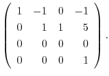$\displaystyle \left(\begin{array}{rrrr}
1&-1&0&-1\\
0&1&1&5\\
0&0&0&0\\
0&0&0&1
\end{array}\right) .$