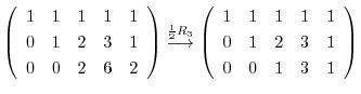 $\displaystyle \left(\begin{array}{rrrrr}
1&1&1&1&1\\
0&1&2&3&1\\
0&0&2&6&2
\e...
...ft(\begin{array}{rrrrr}
1&1&1&1&1\\
0&1&2&3&1\\
0&0&1&3&1
\end{array}\right )$