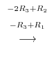 $\displaystyle \stackrel{\begin{array}{cc}
{}^{-2R_{3} + R_{2}}\\
{}^{ -R_{3} + R_{1}}
\end{array}}{\longrightarrow}$