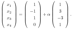 $\displaystyle \left(\begin{array}{r}
x_{1}\\
x_{2}\\
x_{3}\\
x_{4}
\end{arra...
...ight ) + \alpha \left(\begin{array}{c}
1\\
3\\
-3\\
1
\end{array}\right ) . $
