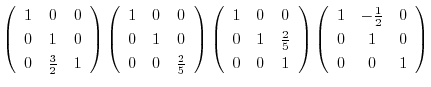 $\displaystyle \left(\begin{array}{ccc}
1&0&0\\
0&1&0\\
0&\frac{3}{2}&1
\end{a...
...\left(\begin{array}{ccc}
1&-\frac{1}{2}&0\\
0&1&0\\
0&0&1
\end{array}\right )$