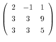 $\displaystyle \left(\begin{array}{ccc}
2 & -1 &1\\
3 & 3 & 9\\
3 & 3 & 5
\end{array}\right)$