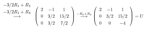 $\displaystyle \stackrel{\begin{array}{c} -3/2R_1 + R_2 \ -3/2R_1 +R_3\end{arra...
...in{array}{ccc}
2 & -1 &1\\
0 & 3/2 & 15/2\\
0 & 0 & -4
\end{array}\right) = U$