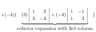 $+ (-4)\{\underbrace{(3)\left\vert\begin{array}{rr}
1&3\\
3&-4
\end{array}\righ...
...1\\
1&3
\end{array}\right\vert}_{\mbox{cofactor expansion with 3rd column}}\} $