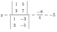 $\displaystyle y = \frac{\left\vert\begin{array}{rr}
1&5\\
3&7
\end{array}\righ...
...ert\begin{array}{rr}
1&-3\\
3&-5
\end{array}\right\vert} = \frac{-8}{4} = -2 .$