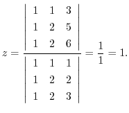 $\displaystyle z = \frac{\left\vert\begin{array}{rrr}
1&1&3\\
1&2&5\\
1&2&6
\e...
...array}{rrr}
1&1&1\\
1&2&2\\
1&2&3
\end{array}\right\vert} = \frac{1}{1} = 1 .$