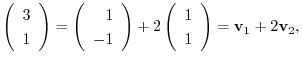 $\displaystyle \left(\begin{array}
{r}
3\\
1
\end{array}\right) = \left(\begin{...
...\left(\begin{array}
{r}
1\\
1
\end{array}\right) = {\bf v}_{1} + 2{\bf v}_{2},$