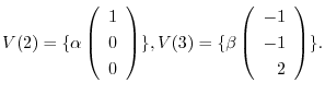 $\displaystyle V(2) = \{\alpha \left(\begin{array}{r}
1\\
0\\
0
\end{array}\ri...
...\}, V(3) = \{\beta \left(\begin{array}{r}
-1\\
-1\\
2
\end{array}\right ) \}.$